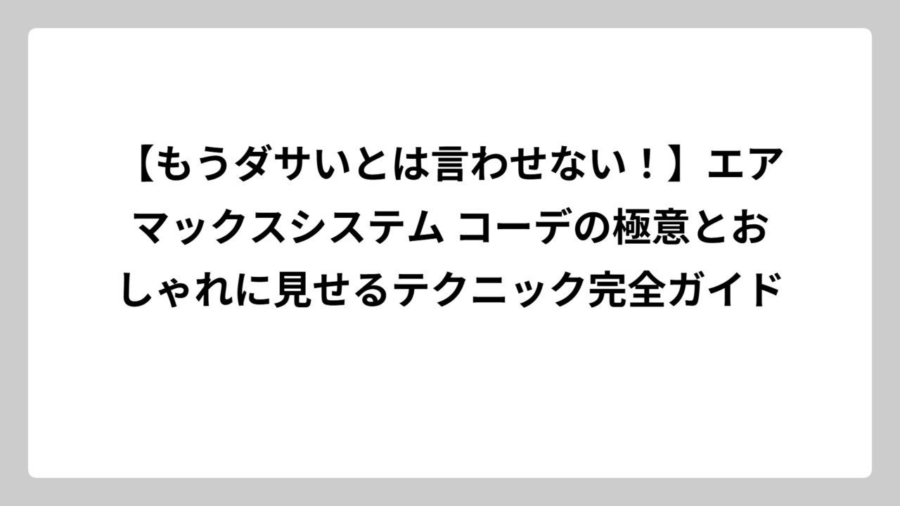 【もうダサいとは言わせない！】エアマックスシステム コーデの極意とおしゃれに見せるテクニック完全ガイド