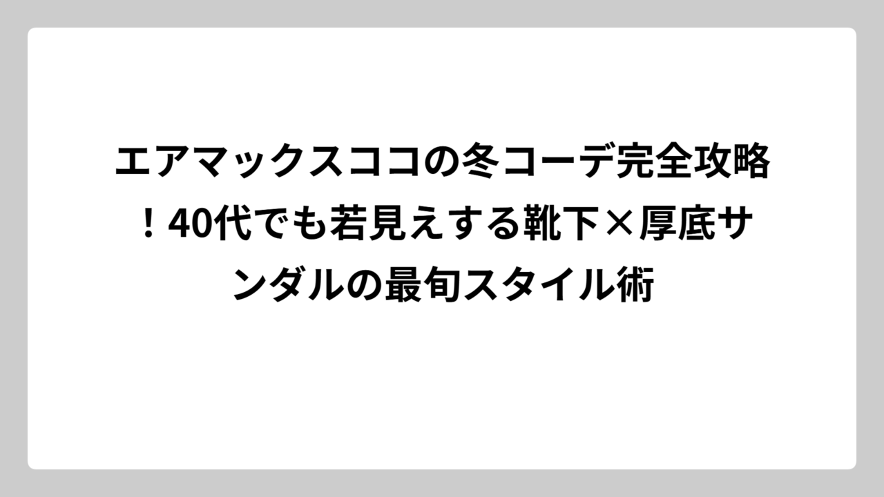 エアマックスココの冬コーデ完全攻略！40代でも若見えする靴下×厚底サンダルの最旬スタイル術