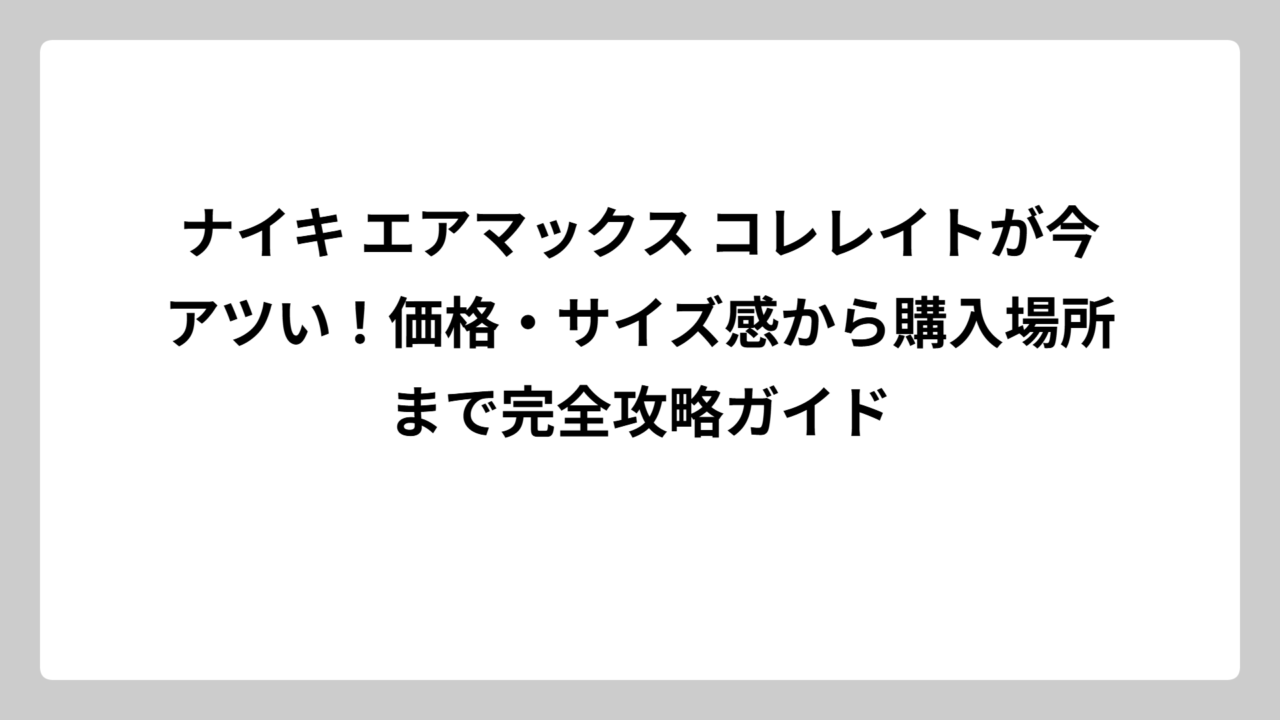 ナイキ エアマックス コレレイトが今アツい！価格・サイズ感から購入場所まで完全攻略ガイド