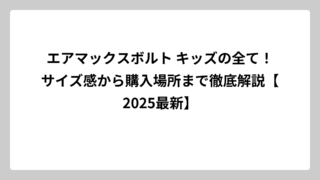 エアマックスボルト キッズの全て！サイズ感から購入場所まで徹底解説【2025最新】