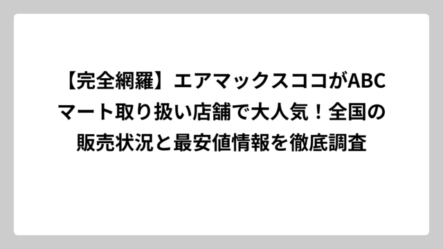 【完全網羅】エアマックスココがABCマート取り扱い店舗で大人気！全国の販売状況と最安値情報を徹底調査