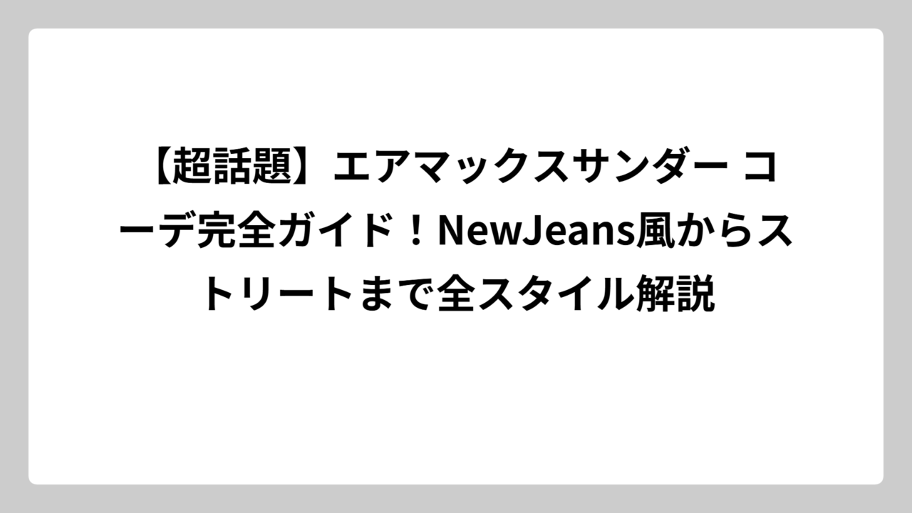 【超話題】エアマックスサンダー コーデ完全ガイド！NewJeans風からストリートまで全スタイル解説