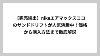 【完売続出】nikeエアマックスココのサンドドリフトが人気沸騰中！価格から購入方法まで徹底解説