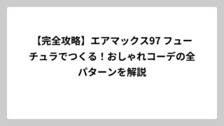 【完全攻略】エアマックス97 フューチュラでつくる！おしゃれコーデの全パターンを解説