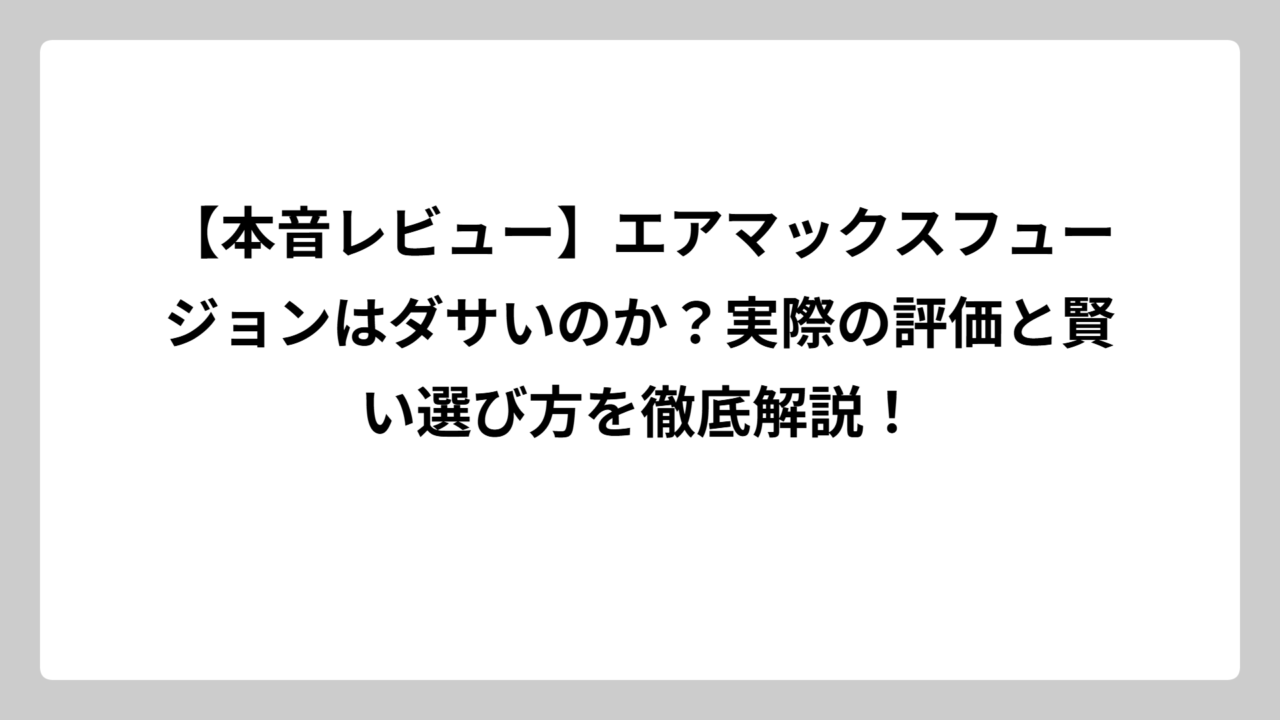【本音レビュー】エアマックスフュージョンはダサいのか？実際の評価と賢い選び方を徹底解説！