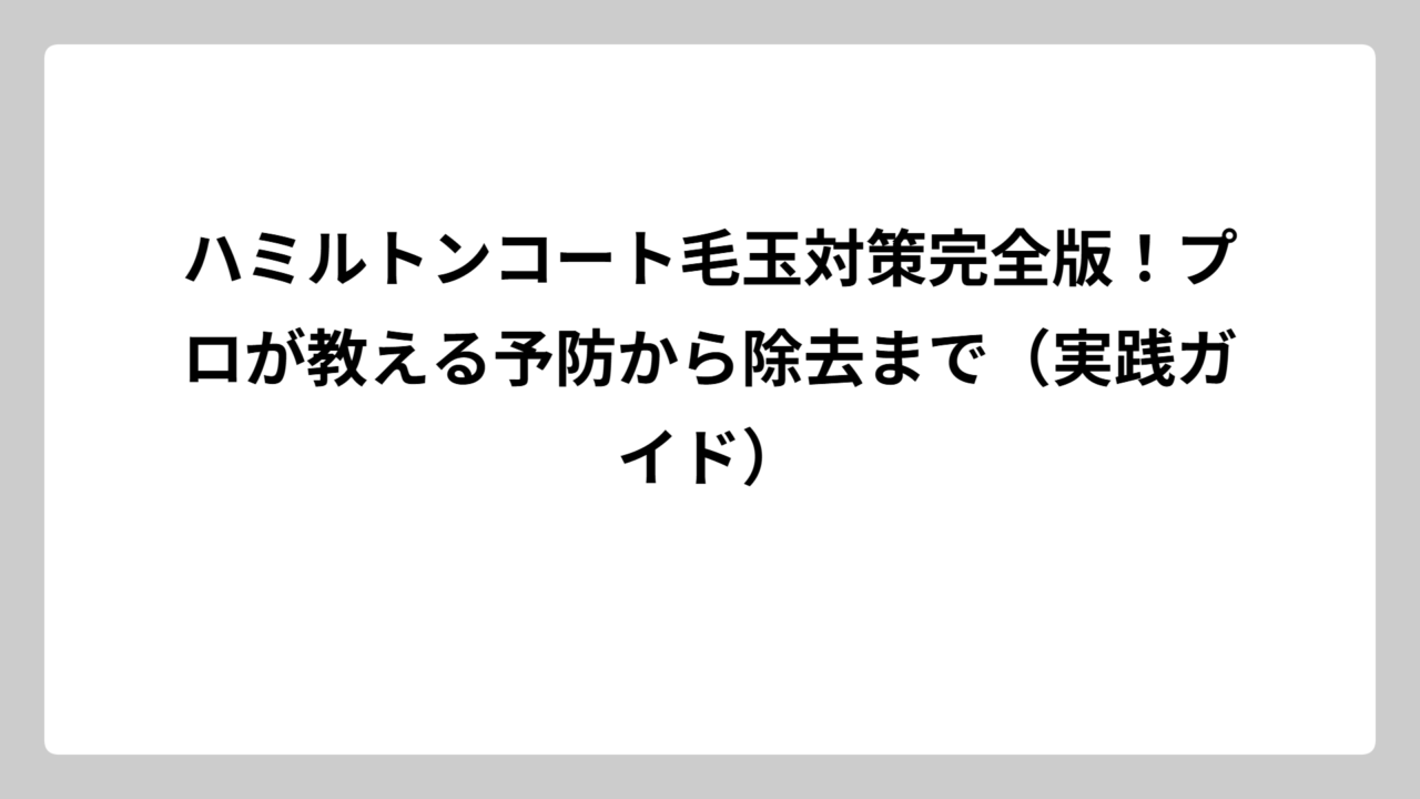 ハミルトンコート毛玉対策完全版！プロが教える予防から除去まで（実践ガイド）