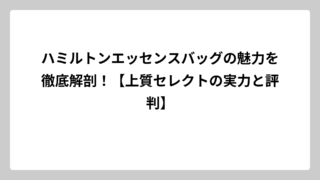 ハミルトンエッセンスバッグの魅力を徹底解剖！【上質セレクトの実力と評判】