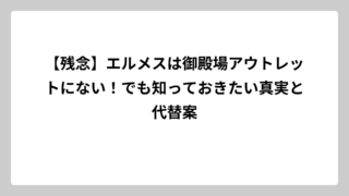 【残念】エルメスは御殿場アウトレットにない！でも知っておきたい真実と代替案