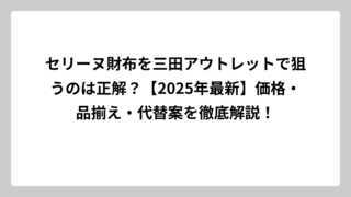 セリーヌ財布を三田アウトレットで狙うのは正解？【2025年最新】価格・品揃え・代替案を徹底解説！