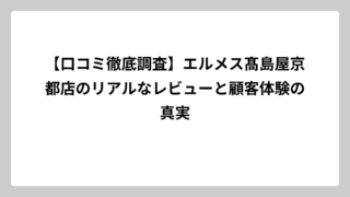 【口コミ徹底調査】エルメス髙島屋京都店のリアルなレビューと顧客体験の真実