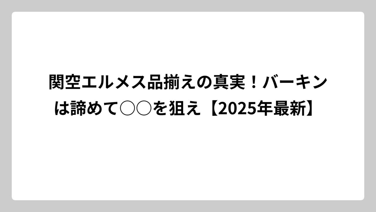 関空エルメス品揃えの真実！バーキンは諦めて○○を狙え【2025年最新】
