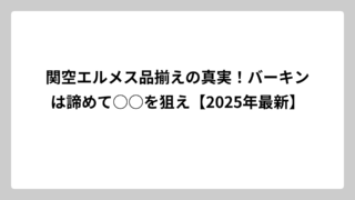関空エルメス品揃えの真実！バーキンは諦めて○○を狙え【2025年最新】