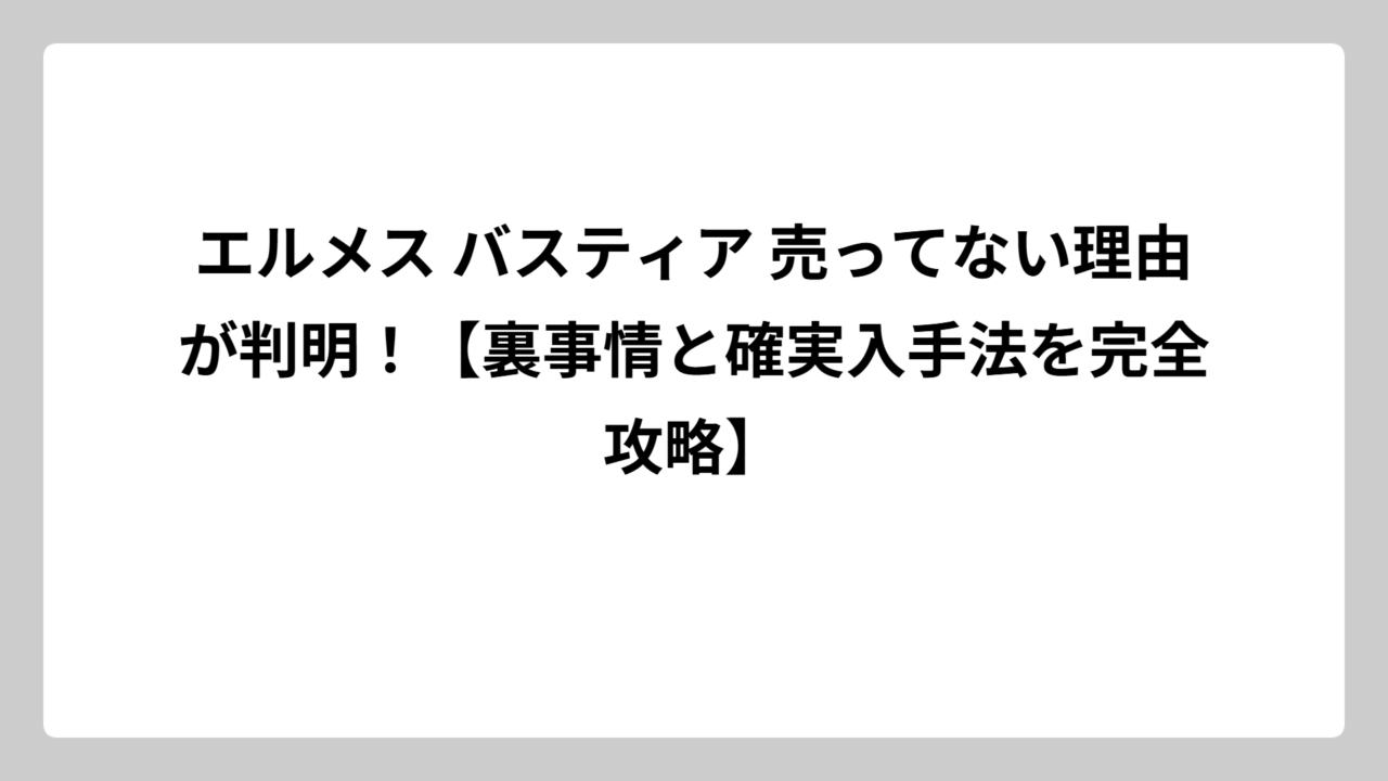 エルメス バスティア 売ってない理由が判明！【裏事情と確実入手法を完全攻略】