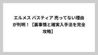 エルメス バスティア 売ってない理由が判明！【裏事情と確実入手法を完全攻略】