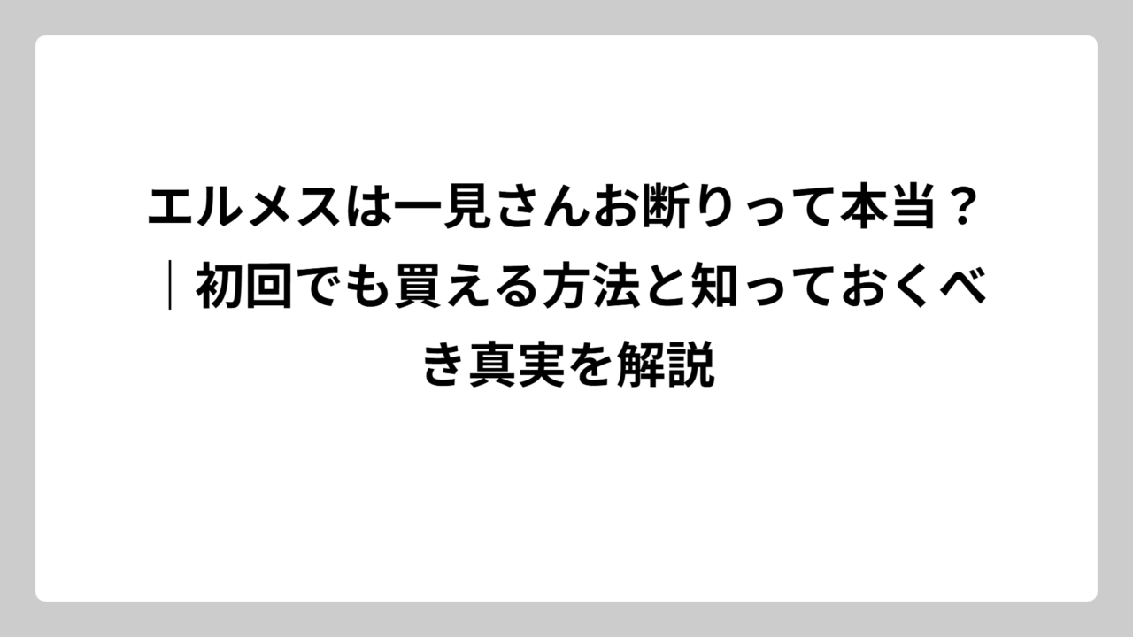 エルメスは一見さんお断りって本当？｜初回でも買える方法と知っておくべき真実を解説