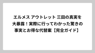 エルメス アウトレット 三田の真実を大暴露！実際に行ってわかった驚きの事実とお得な代替案【完全ガイド】