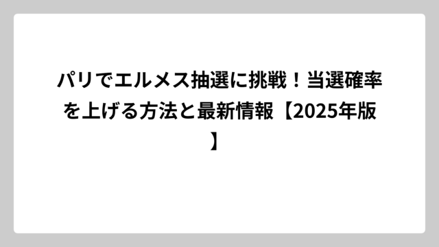 パリでエルメス抽選に挑戦！当選確率を上げる方法と最新情報【2025年版】