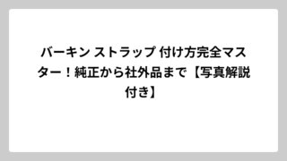 バーキン ストラップ 付け方完全マスター！純正から社外品まで【写真解説付き】