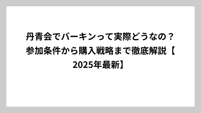 丹青会でバーキンって実際どうなの？参加条件から購入戦略まで徹底解説【2025年最新】