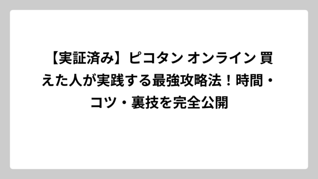 【実証済み】ピコタン オンライン 買えた人が実践する最強攻略法！時間・コツ・裏技を完全公開