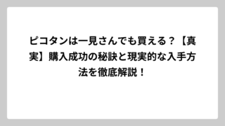 ピコタンは一見さんでも買える？【真実】購入成功の秘訣と現実的な入手方法を徹底解説！