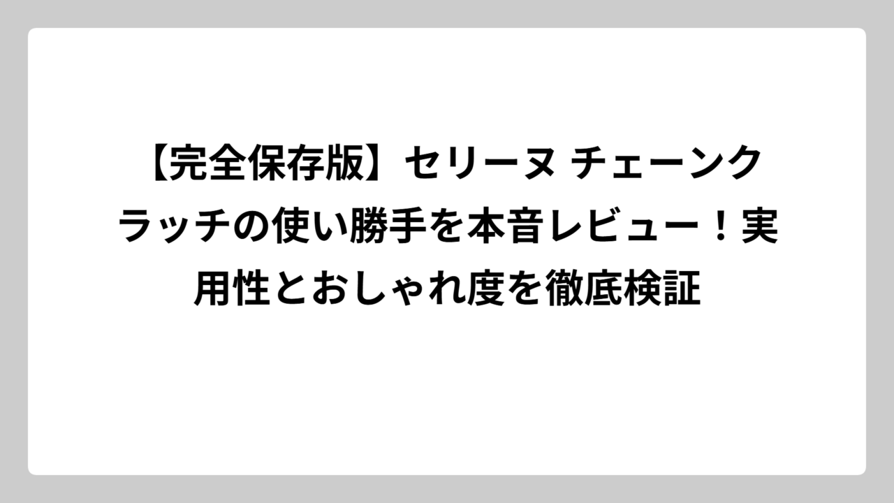 【完全保存版】セリーヌ チェーンクラッチの使い勝手を本音レビュー！実用性とおしゃれ度を徹底検証