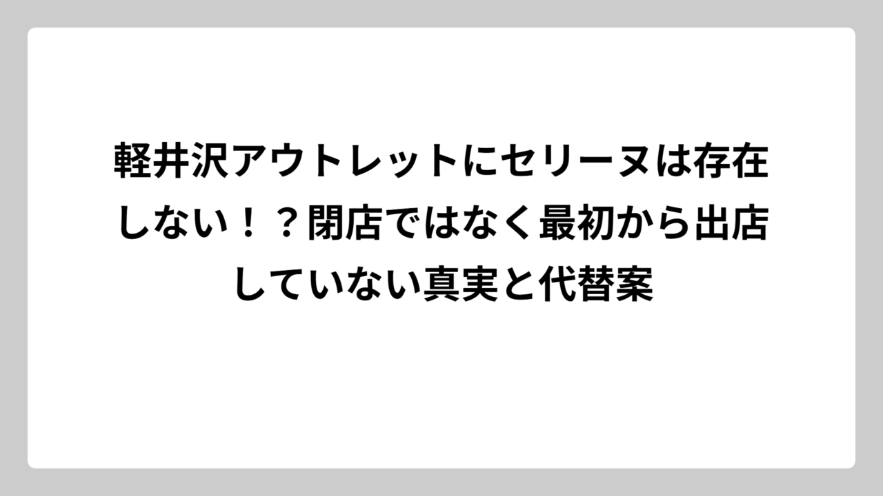 軽井沢アウトレットにセリーヌは存在しない！？閉店ではなく最初から出店していない真実と代替案