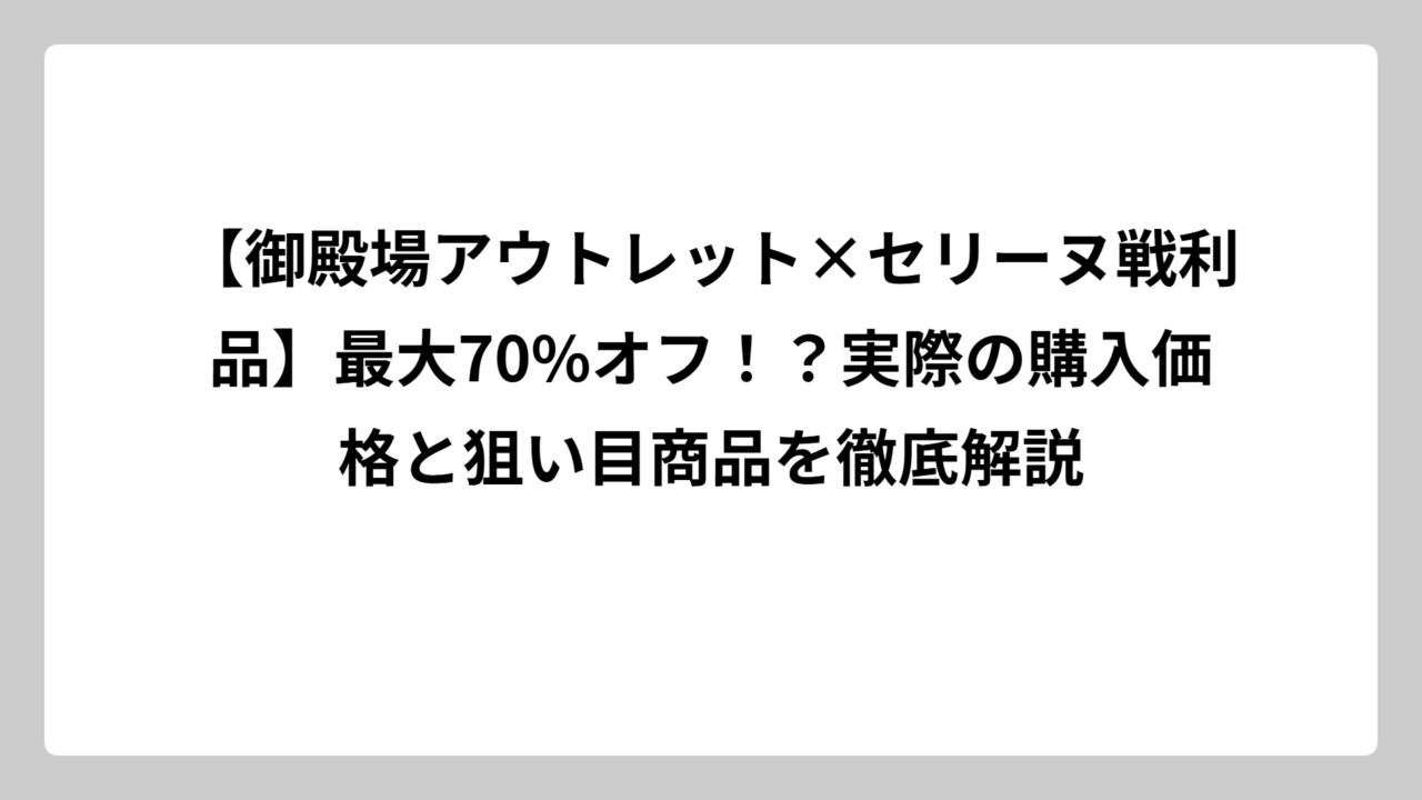 【御殿場アウトレット×セリーヌ戦利品】最大70%オフ！？実際の購入価格と狙い目商品を徹底解説