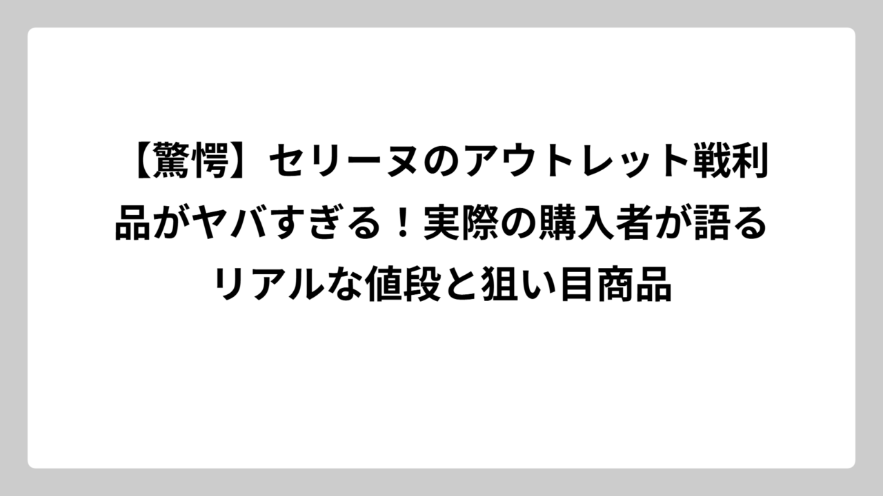 【驚愕】セリーヌのアウトレット戦利品がヤバすぎる！実際の購入者が語るリアルな値段と狙い目商品