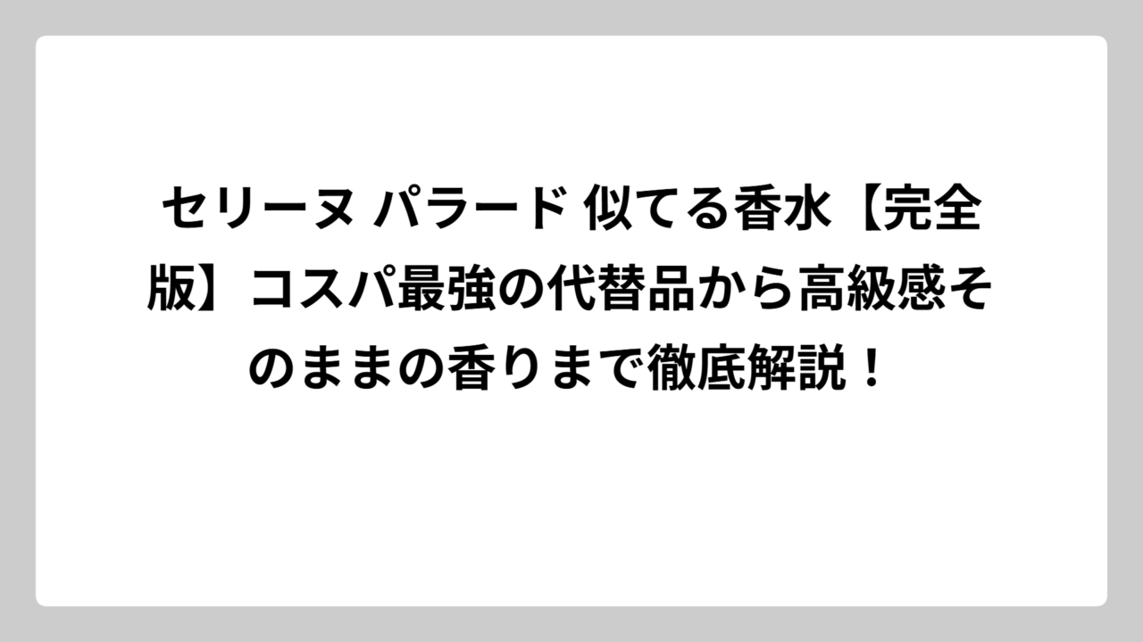 セリーヌ パラード 似てる香水【完全版】コスパ最強の代替品から高級感そのままの香りまで徹底解説！