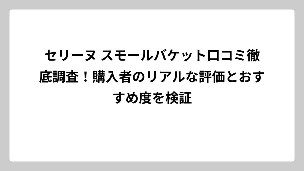 セリーヌ スモールバケット口コミ徹底調査！購入者のリアルな評価とおすすめ度を検証