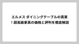 エルメス ダイニングテーブルの真実！超高級家具の価格と評判を徹底解説