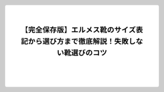 【完全保存版】エルメス靴のサイズ表記から選び方まで徹底解説！失敗しない靴選びのコツ