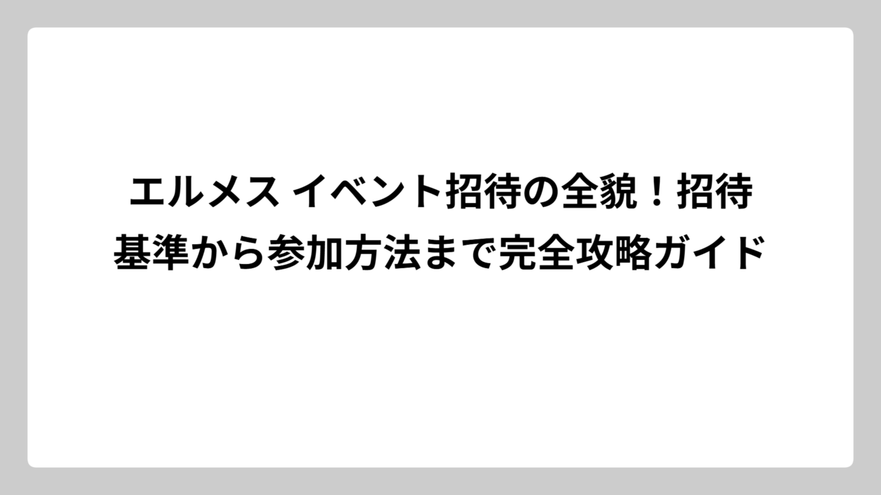 エルメス イベント招待の全貌！招待基準から参加方法まで完全攻略ガイド