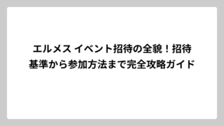 エルメス イベント招待の全貌！招待基準から参加方法まで完全攻略ガイド