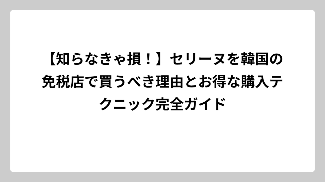【知らなきゃ損！】セリーヌを韓国の免税店で買うべき理由とお得な購入テクニック完全ガイド