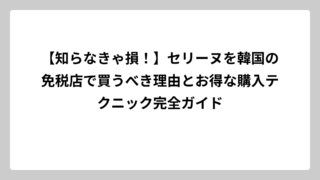 【知らなきゃ損！】セリーヌを韓国の免税店で買うべき理由とお得な購入テクニック完全ガイド