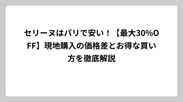 セリーヌはパリで安い！【最大30%OFF】現地購入の価格差とお得な買い方を徹底解説