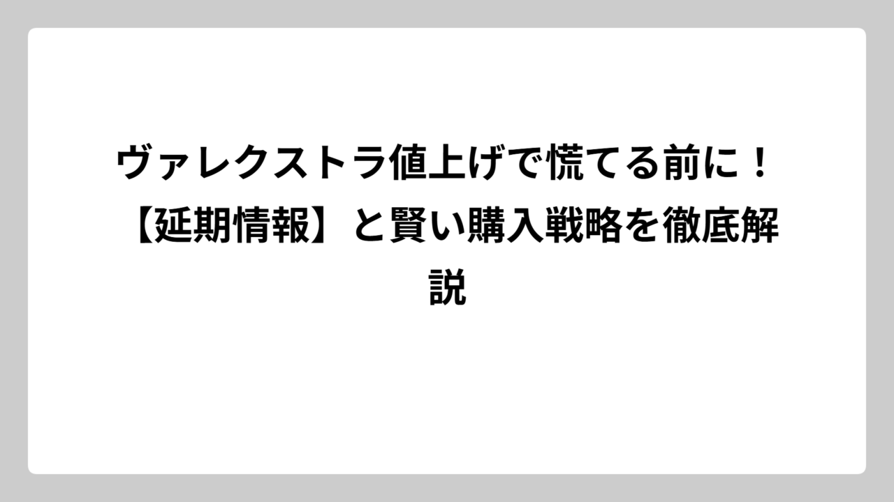ヴァレクストラ値上げで慌てる前に！【延期情報】と賢い購入戦略を徹底解説
