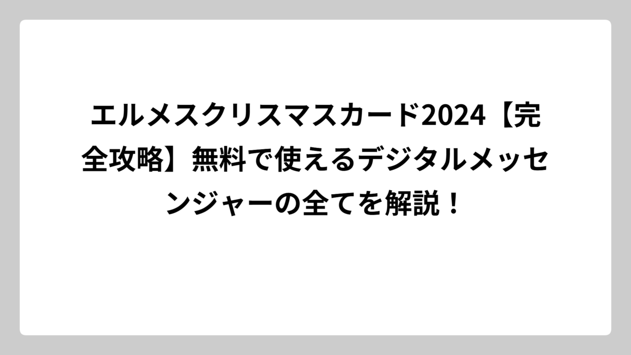 エルメスクリスマスカード2024【完全攻略】無料で使えるデジタルメッセンジャーの全てを解説！