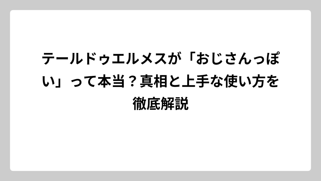 テールドゥエルメスが「おじさんっぽい」って本当？真相と上手な使い方を徹底解説