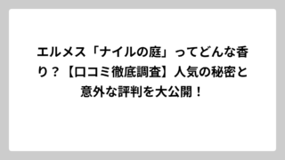 エルメス「ナイルの庭」ってどんな香り？【口コミ徹底調査】人気の秘密と意外な評判を大公開！