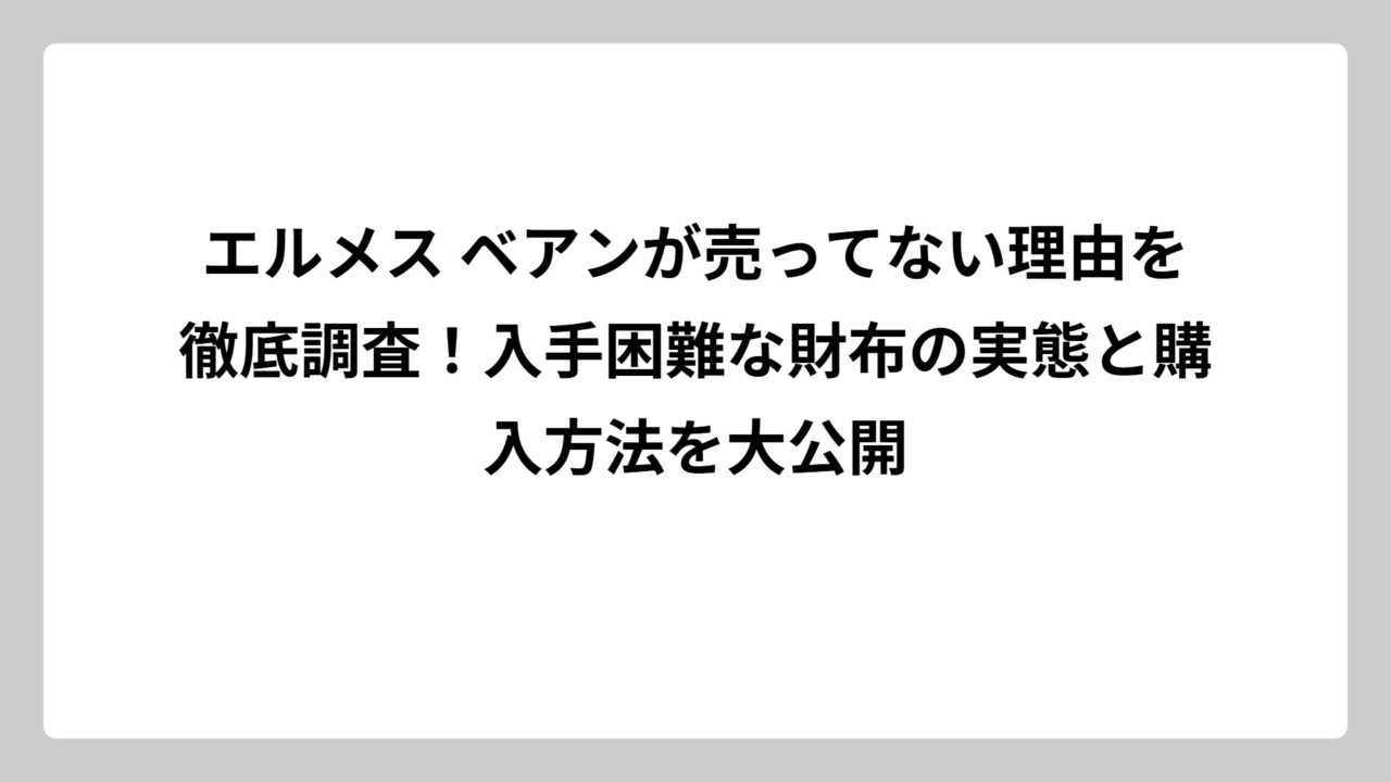 エルメス ベアンが売ってない理由を徹底調査！入手困難な財布の実態と購入方法を大公開