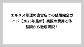 エルメス修理の直営店での値段完全ガイド【2025年最新】実際の費用と体験談から徹底解説！