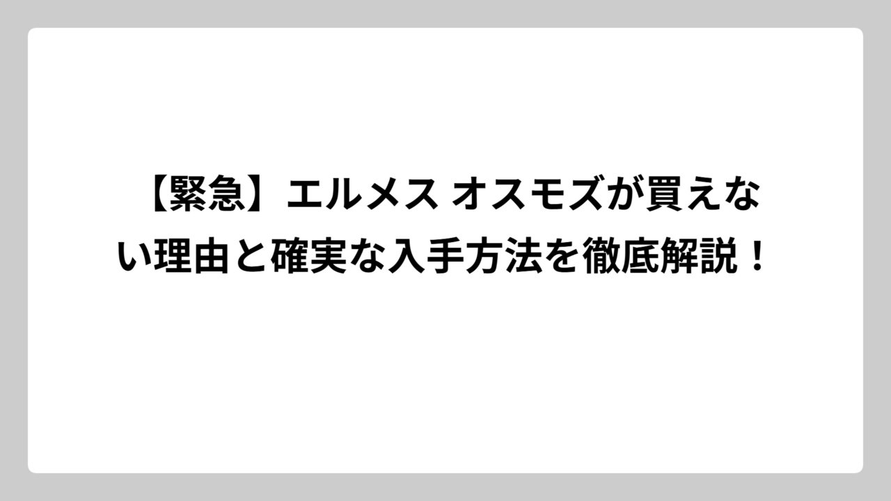 【緊急】エルメス オスモズが買えない理由と確実な入手方法を徹底解説！