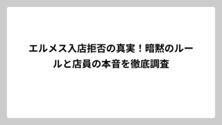 エルメス入店拒否の真実！暗黙のルールと店員の本音を徹底調査