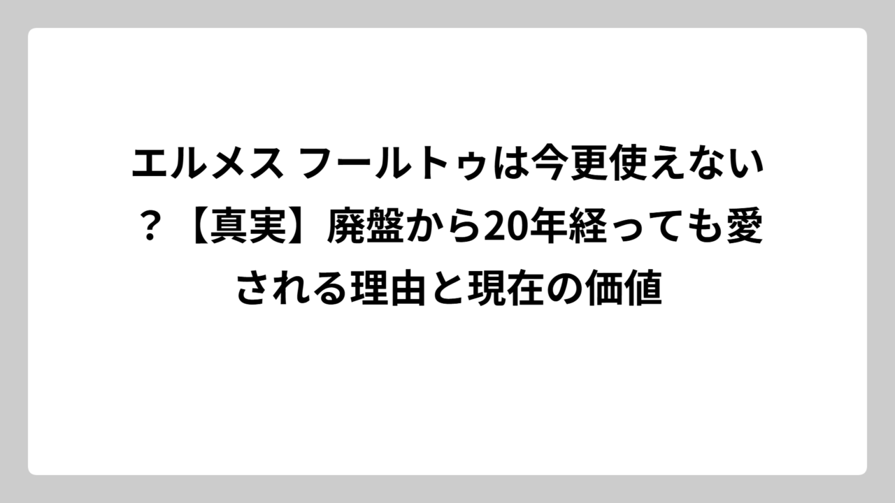 エルメス フールトゥは今更使えない？【真実】廃盤から20年経っても愛される理由と現在の価値