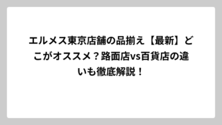 エルメス東京店舗の品揃え【最新】どこがオススメ？路面店vs百貨店の違いも徹底解説！