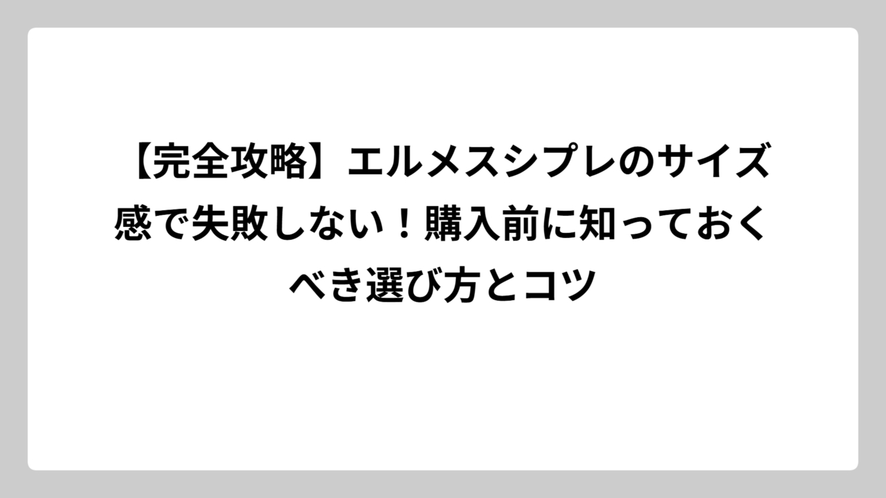 【完全攻略】エルメスシプレのサイズ感で失敗しない！購入前に知っておくべき選び方とコツ