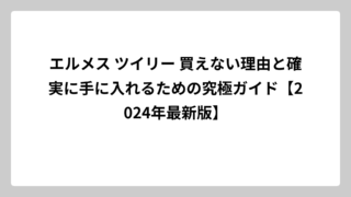 エルメス ツイリー 買えない理由と確実に手に入れるための究極ガイド【2024年最新版】